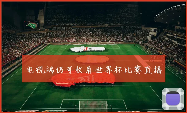 电视端仍可收看世界杯比赛直播