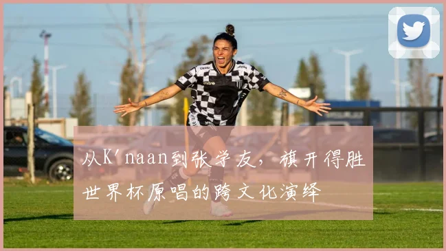 从K'naan到张学友，旗开得胜世界杯原唱的跨文化演绎